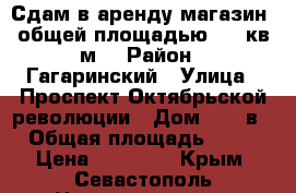 Сдам в аренду магазин  общей площадью  85 кв м  › Район ­ Гагаринский › Улица ­ Проспект Октябрьской революции › Дом ­ 42 в › Общая площадь ­ 85 › Цена ­ 50 000 - Крым, Севастополь Недвижимость » Помещения аренда   